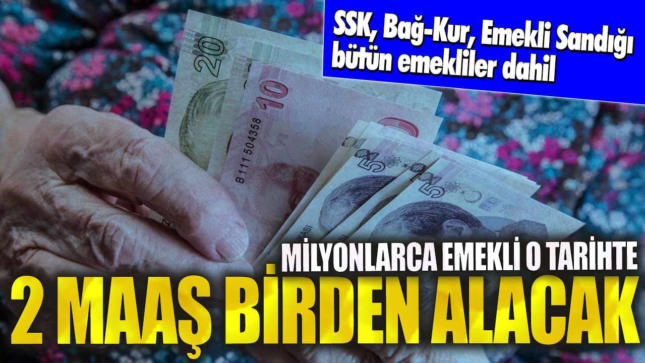 Milyonlarca emekli o tarihte 2 maaş birden alacak! SSK, Bağ-Kur, Emekli Sandığı bütün emekliler dahil