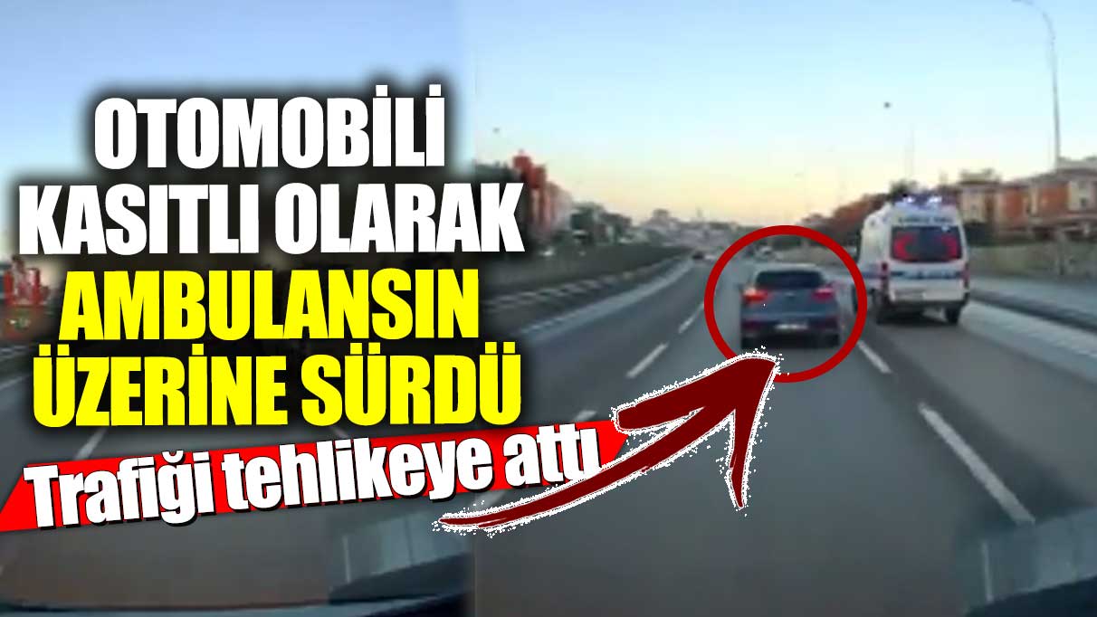 Otomobili kasıtlı olarak ambulansın üzerine sürdü! Trafiği tehlikeye attı