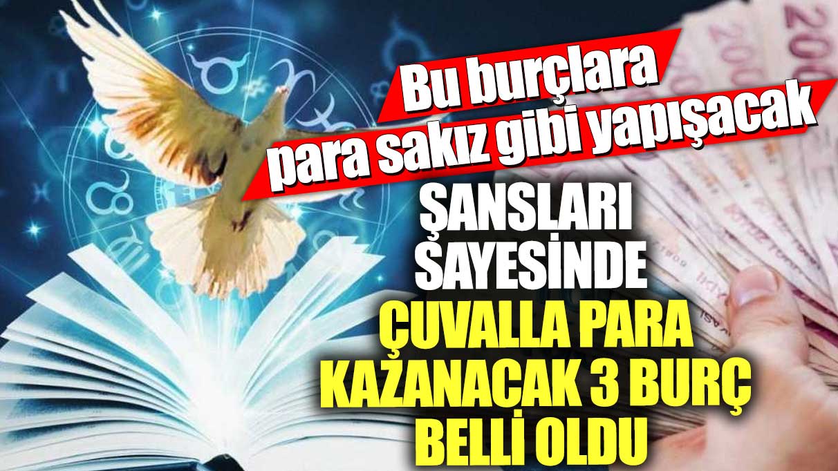 Şansları sayesinde çuvalla para kazanacak 3 burç belli oldu! Bu burçlara para sakız gibi yapışacak