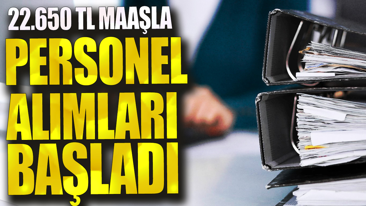 22.650 TL maaşla personel alımları başladı