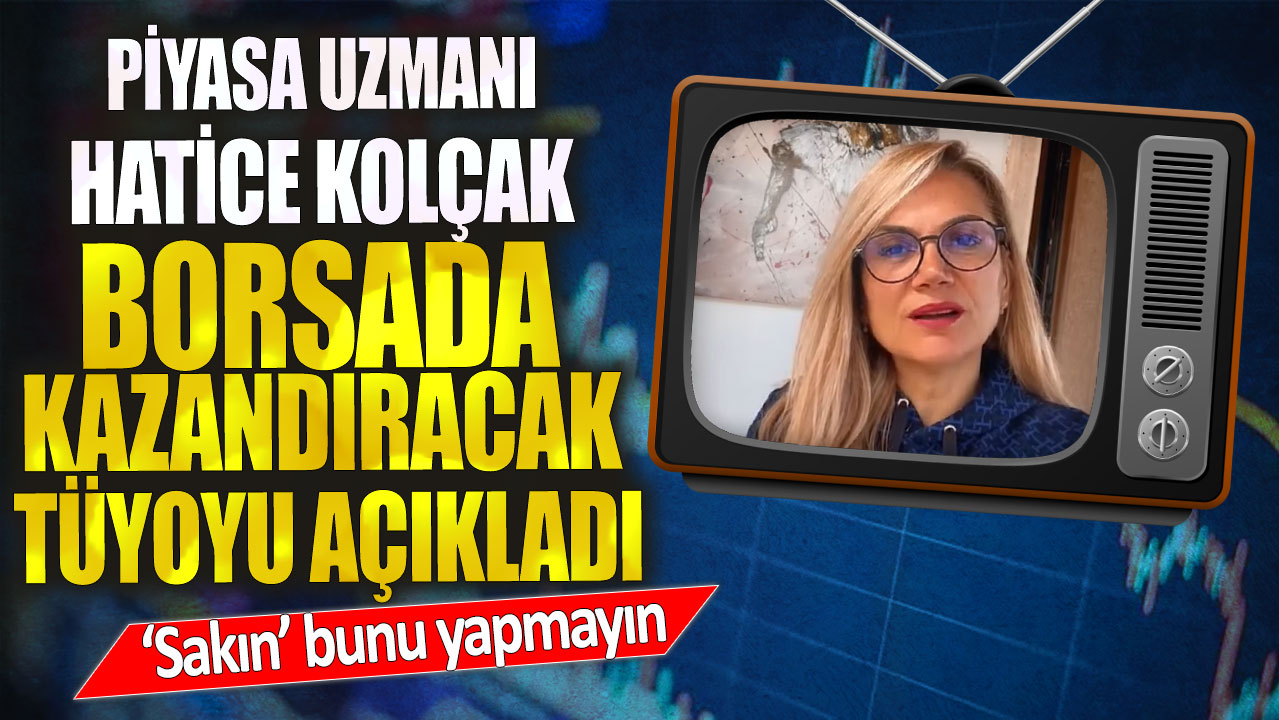 Piyasa uzmanı Hatice Kolçak borsada kazandıracak tüyoyu açıkladı! Sakın bunu yapmayın