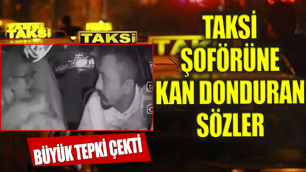 Taksi şoförüne küfür ederek, 'senin gibi taksicileri vursunlar' dedi!