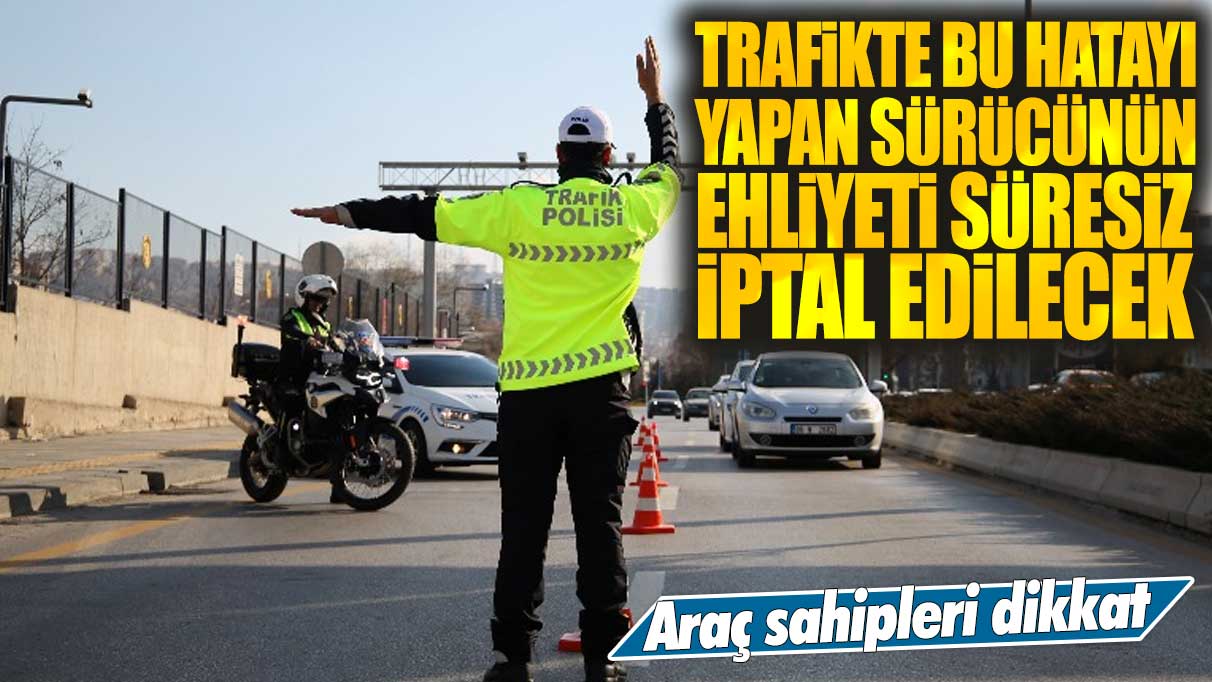 Trafikte bu hatayı yapan sürücünün ehliyeti süresiz iptal edilecek