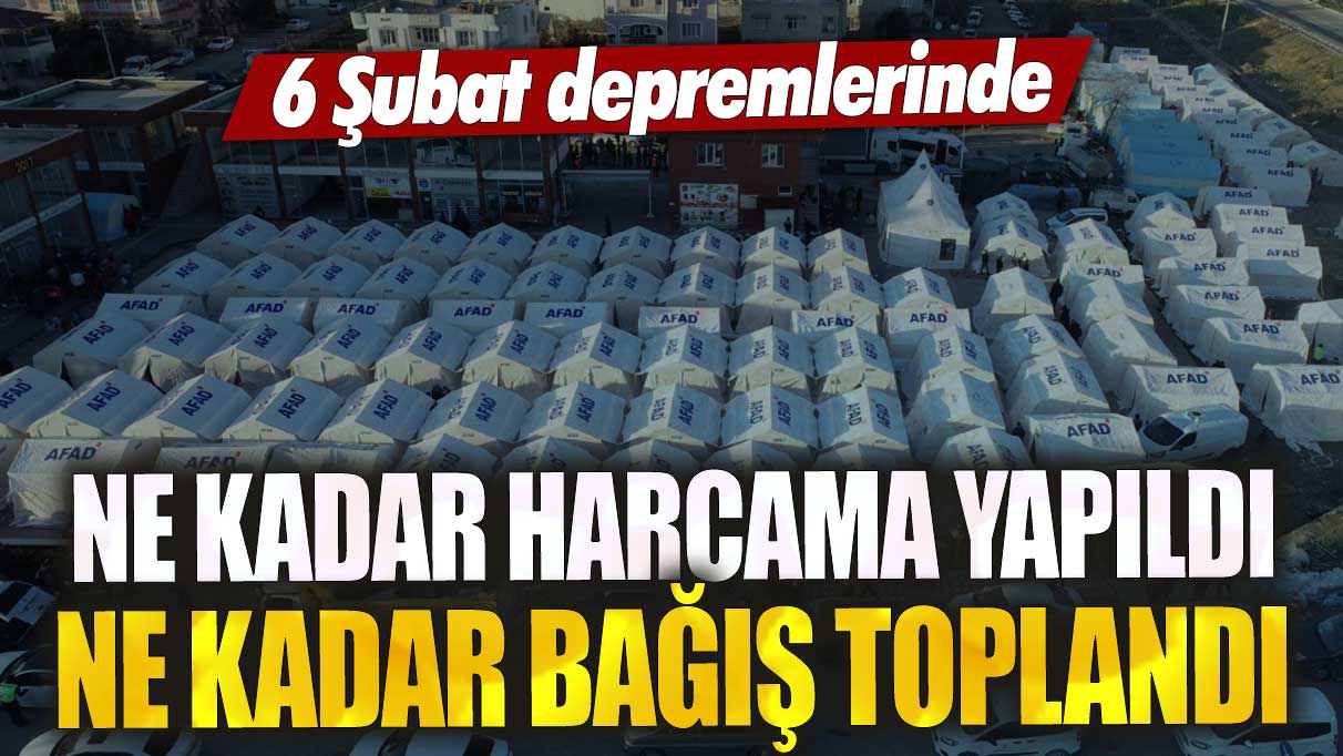 AFAD açıkladı! 6 Şubat depremlerinde ne kadar harcama yapıldı ne kadar bağış toplandı