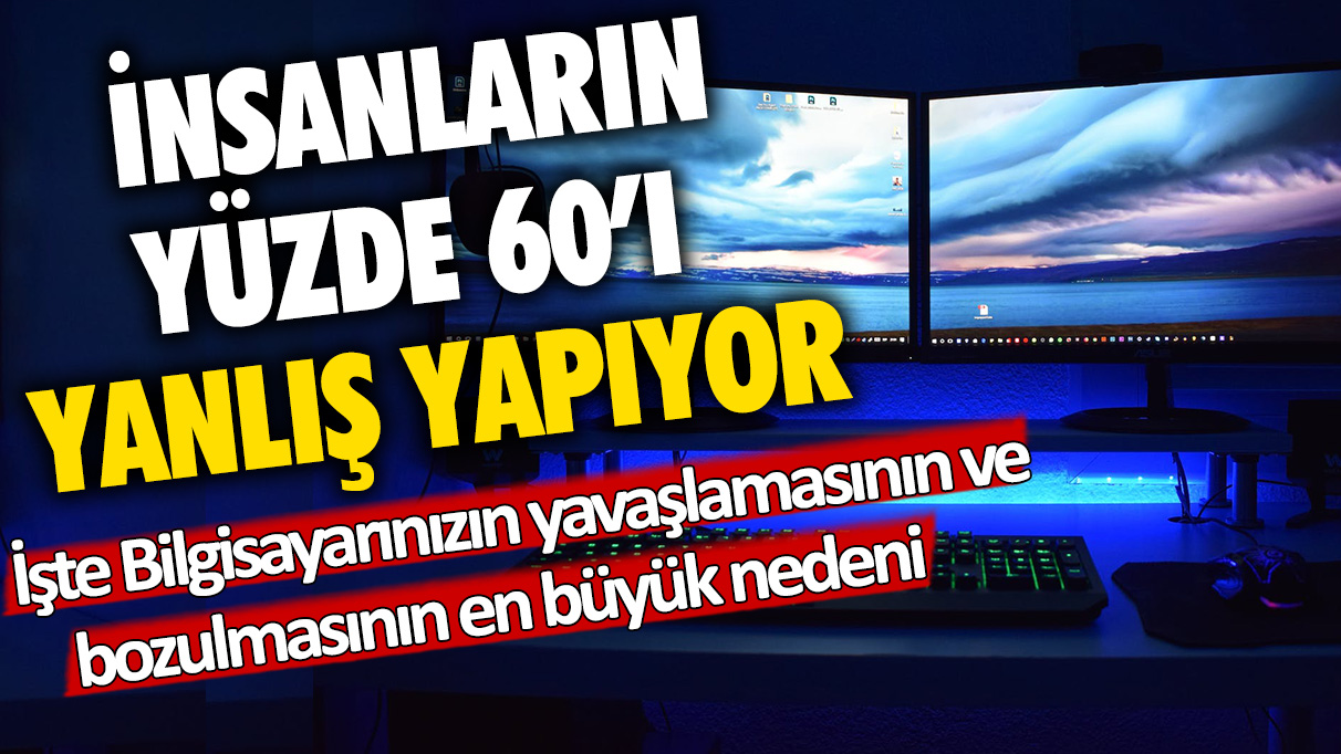 İnsanların yüzde 60'ı yanlış yapıyor: Bilgisayarınızın yavaşlamasının ve bozulmasının en büyük nedeni...