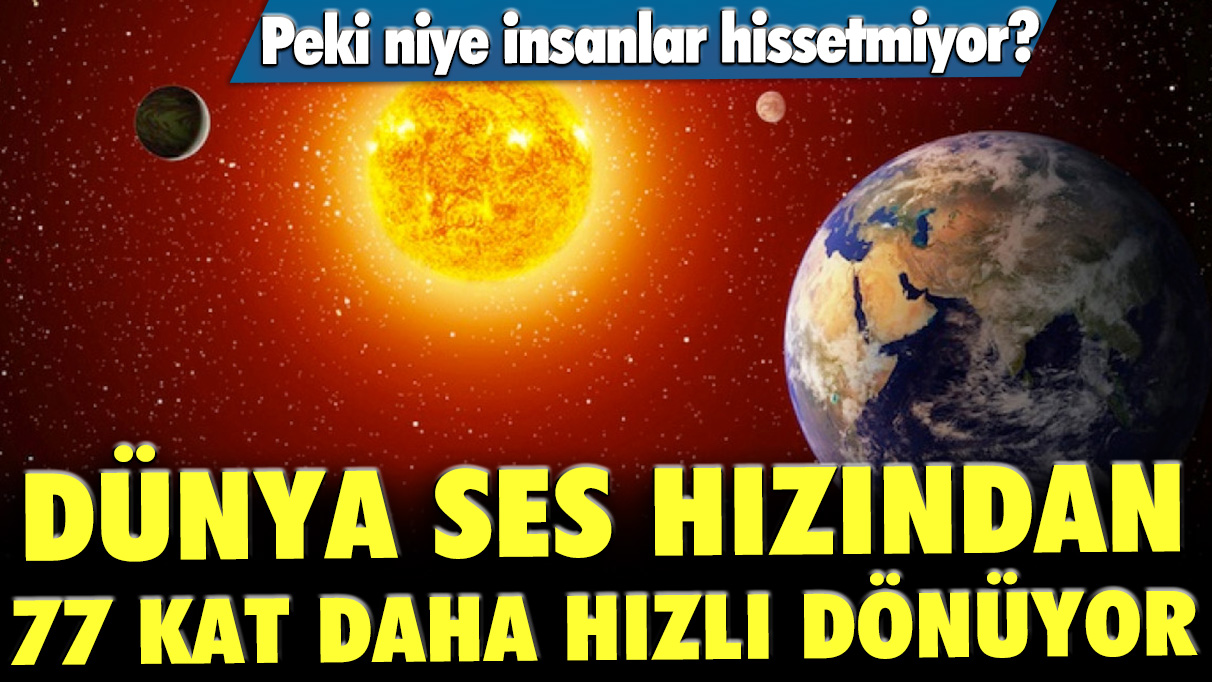 Dünya ses hızından 77 kat daha hızlı dönüyor: Peki niye insanlar hissetmiyor?