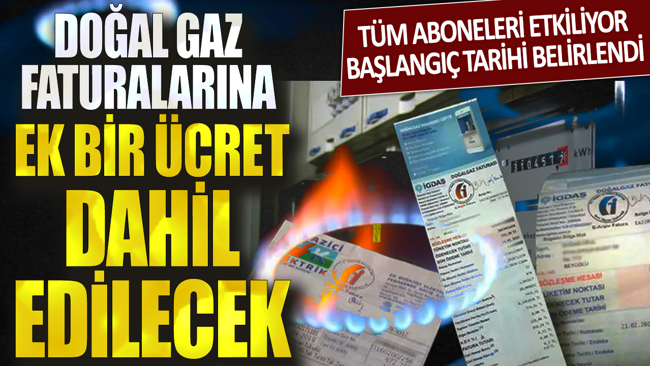 Doğal gaz faturalarına ek bir ücret dahil edilecek! Tüm aboneleri etkiliyor, başlangıç tarihi belirlendi