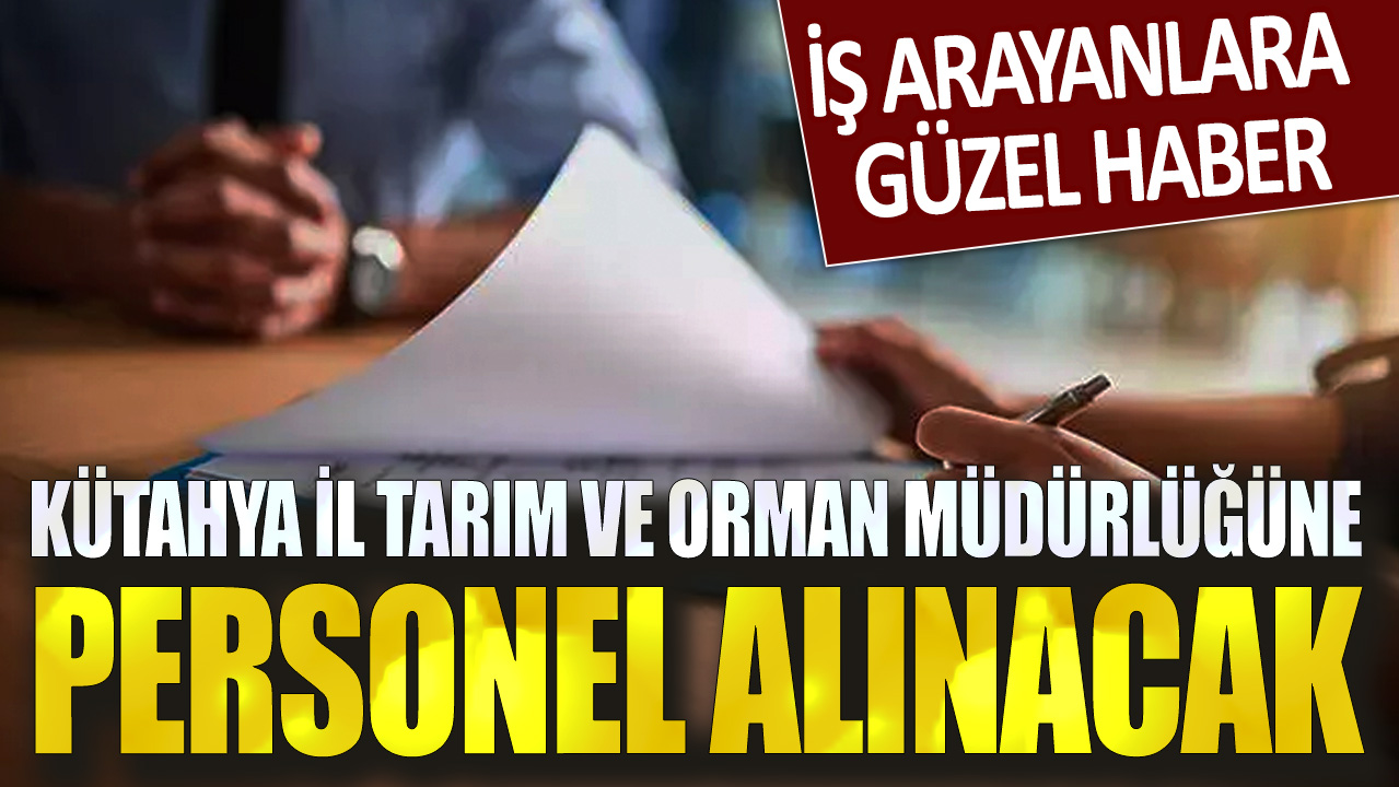 İş arayanlara güzel haber: Kütahya İl Tarım ve Orman Müdürlüğüne personel alınacak