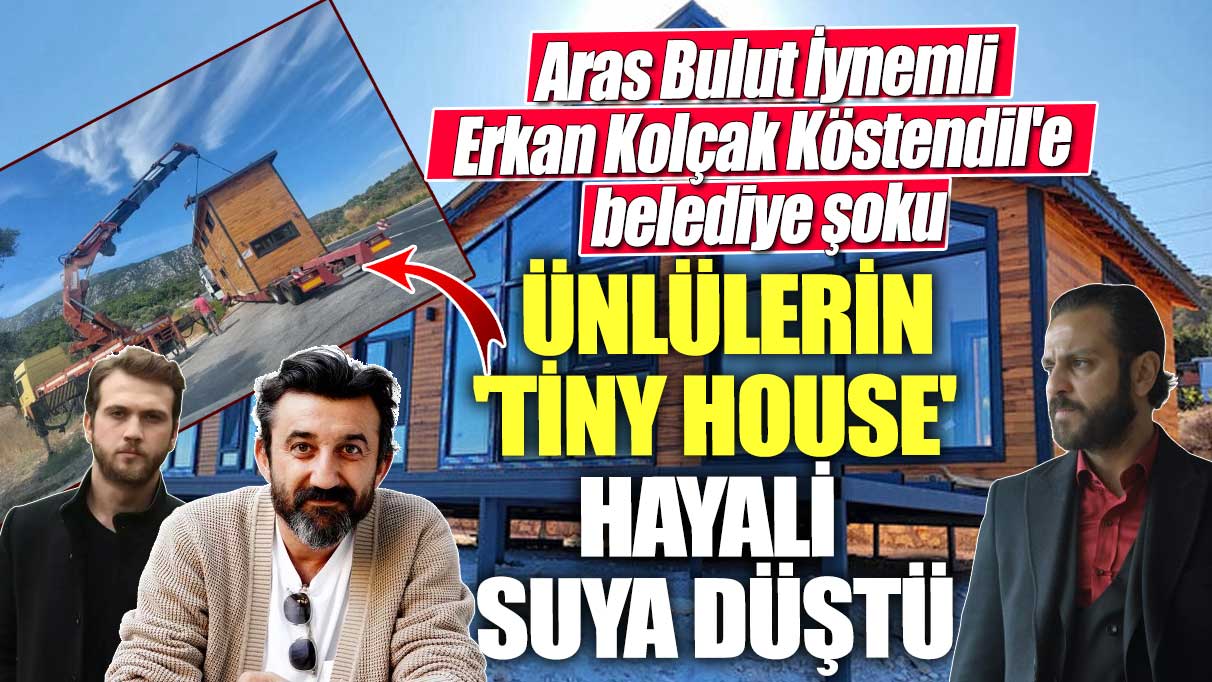 Ünlülerin 'Tiny House' hayali suya düştü! Aras Bulut İynemli, Necip Memili ve Erkan Kolçak Köstendil'e belediye şoku