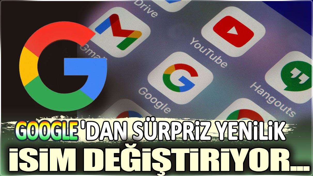 Google'dan sürpriz yenilik: İsim değiştiriyor...