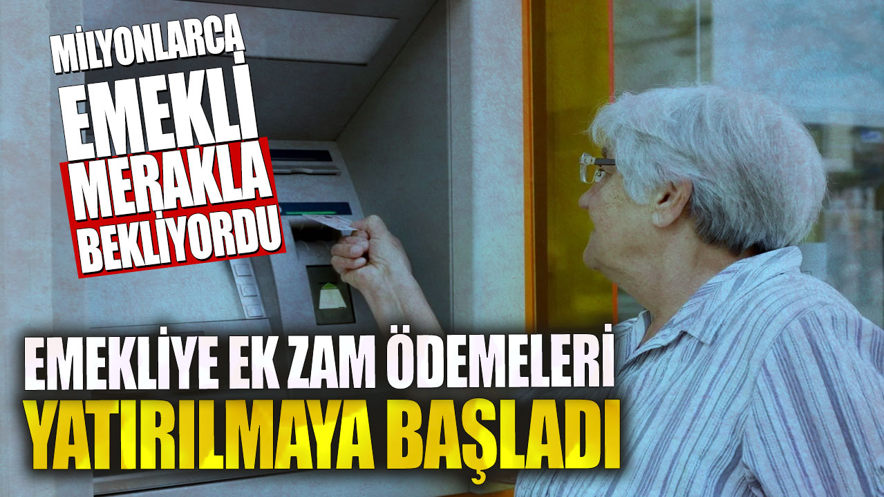 Emekliye ek zam ödemeleri yatırılmaya başladı! Milyonlarca emekli merakla bekliyordu