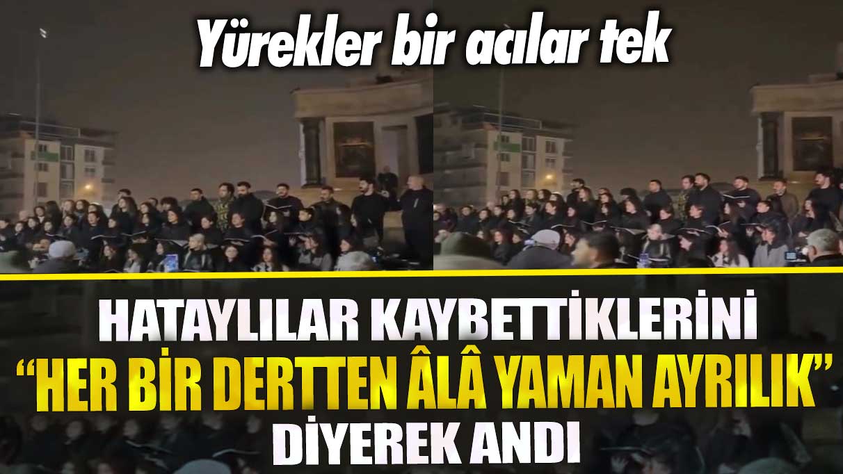 Hataylılar kaybettiklerini “Her bir dertten âlâ yaman ayrılık “diyerek andı! Yürekler bir acılar tek