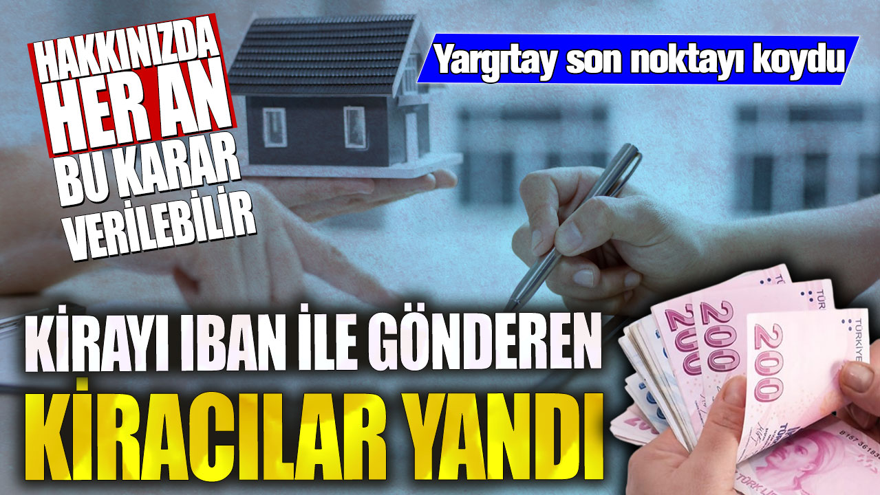 Kirayı IBAN ile gönderen kiracılar yandı! Yargıtay son noktayı koydu…Hakkınızda her an bu karar verilebilir