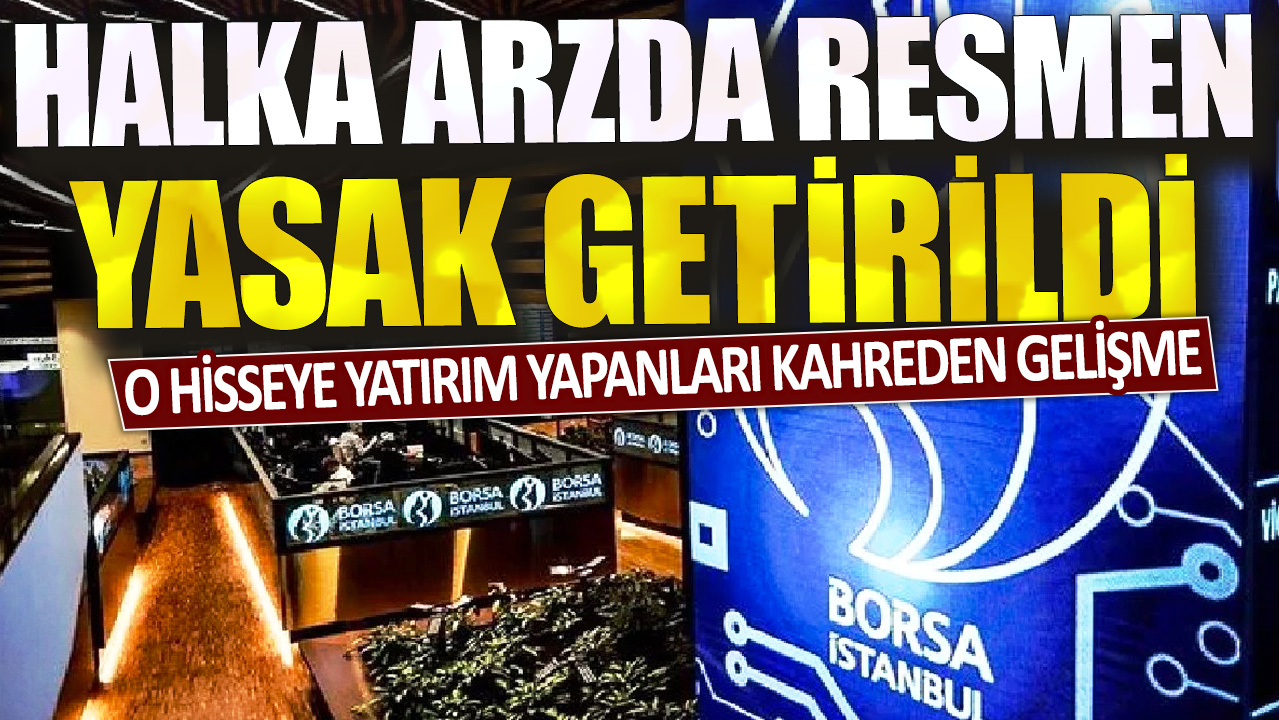 O hisseye yatırım yapanları kahreden gelişme: Halka arzda resmen yasak getirildi