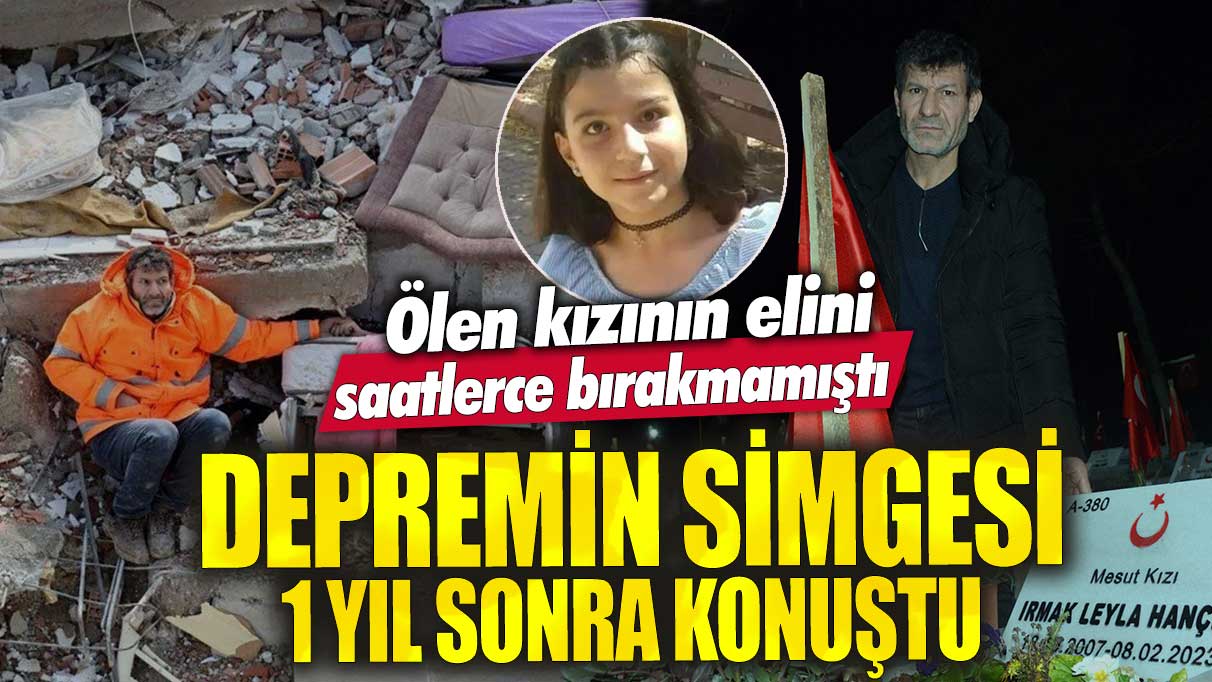 Ölen kızının elini saatlerce bırakmamıştı! Depremin simgesi Mesut Hançer 1 yıl sonra konuştu