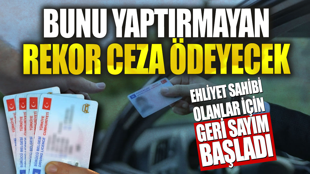 Ehliyet sahibi olanlar için geri sayım başladı! Bunu yaptırmayan rekor ceza ödeyecek