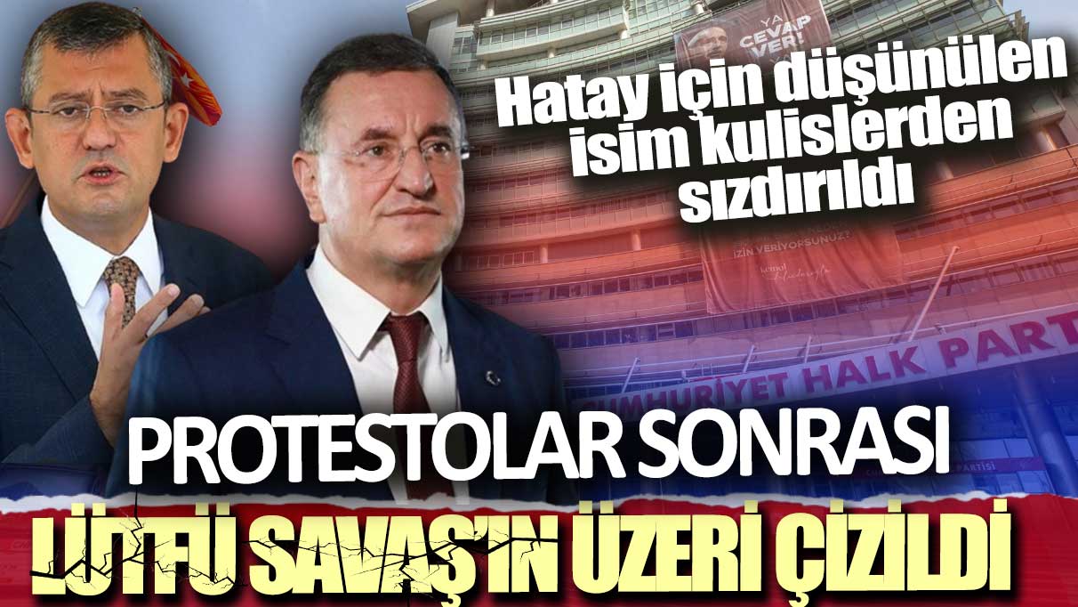 Protestolar sonrası Lütfü Savaş'ın üzeri çizildi: Hatay için düşünülen isim kulislerden sızdırıldı