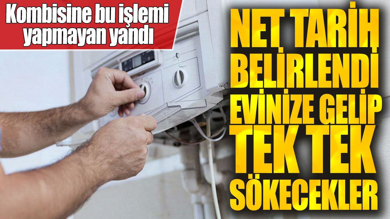 Kombisine bu işlemi yapmayan yandı! Net tarih belirlendi evinize gelip tek tek sökecekler