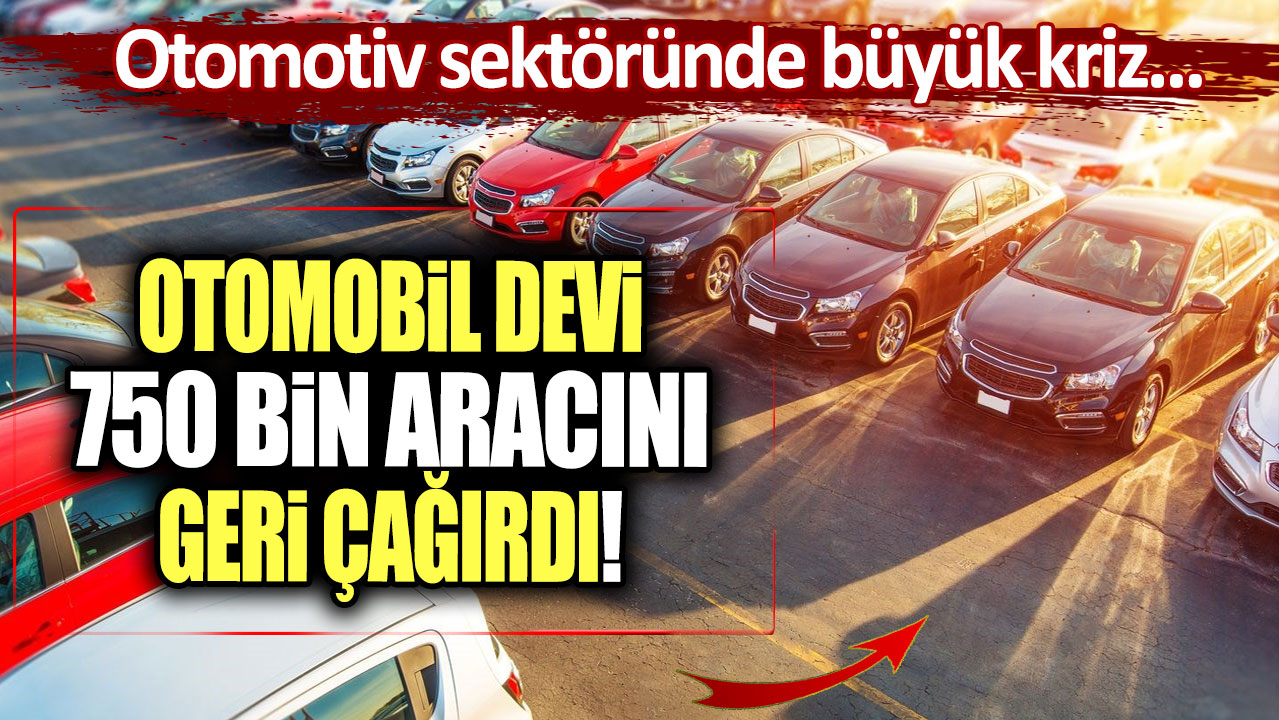 Otomotiv sektöründe büyük kriz: Otomobil devi 750 bin aracını geri  çağırdı