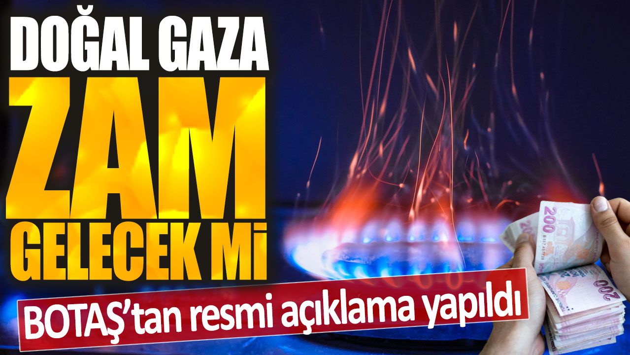 Doğal gaza zam gelecek mi? BOTAŞ'tan resmi açıklama yapıldı