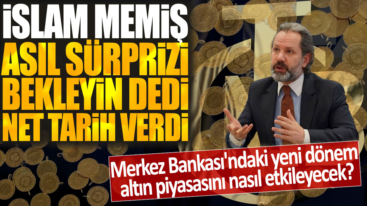 İslam Memiş asıl sürprizi bekleyin dedi net tarih verdi: Merkez Bankası'ndaki yeni dönem altın piyasasını nasıl etkileyecek?