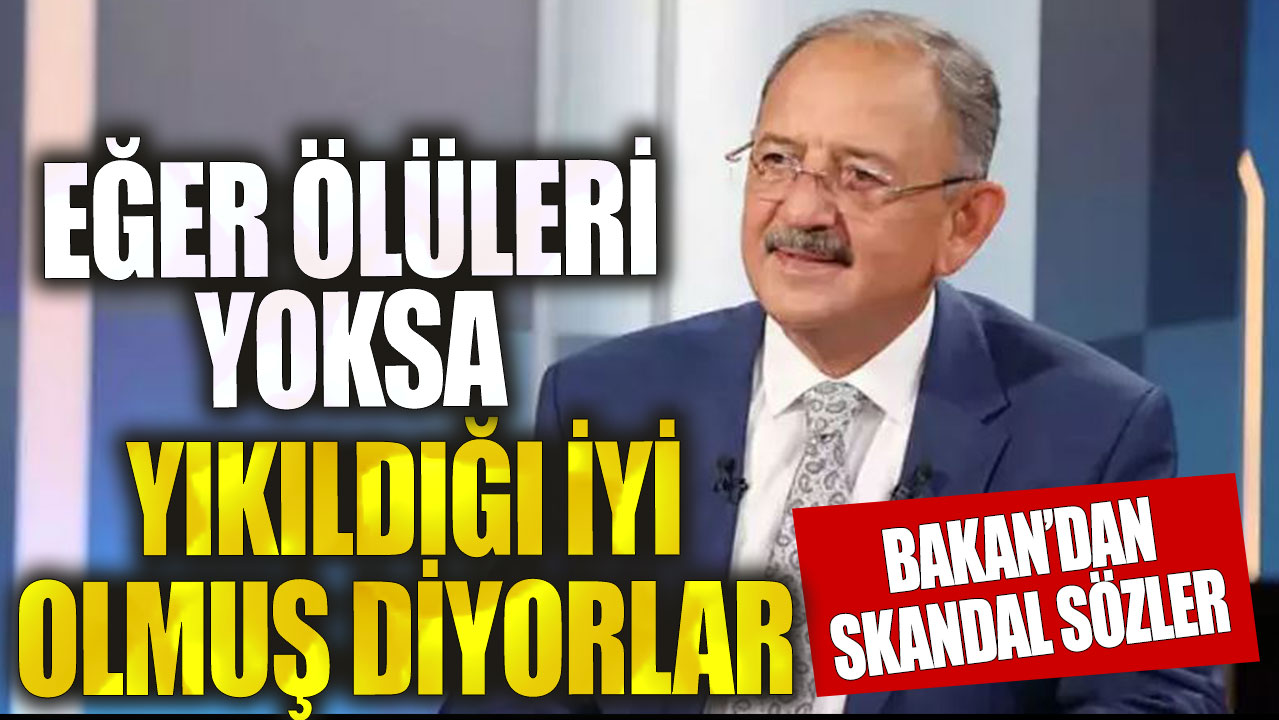 Bakan Özhaseki'den skandal sözler! Ölüsü olmayan  yıkıldığı iyi olmuş diyor!