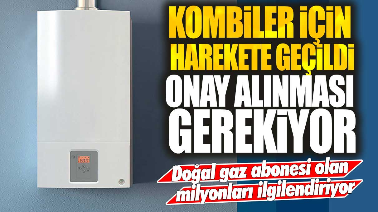 Doğal gaz abonesi olan milyonları ilgilendiriyor! Kombiler için harekete geçildi! Onay alınması gerekiyor