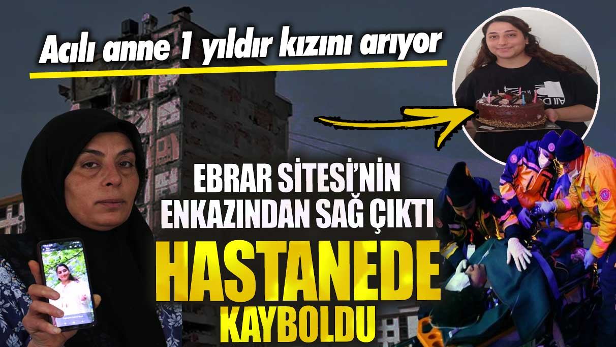 Ebrar Sitesi’nin enkazından sağ çıktı hastanede kayboldu! Acılı anne 1 yıldır kızını arıyor