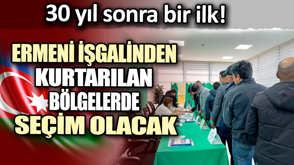 30 yıl sonra bir ilk: Ermeni işgalinden kurtarılan bölgelerde seçim olacak!