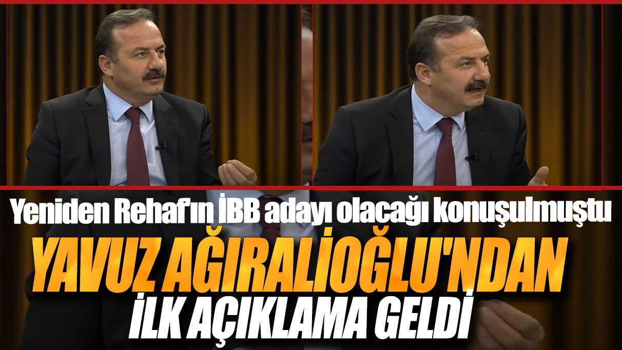 Yeniden Rehaf'ın İBB adayı olacağı konuşulmuştu: Yavuz Ağıralioğlu'ndan ilk açıklama geldi