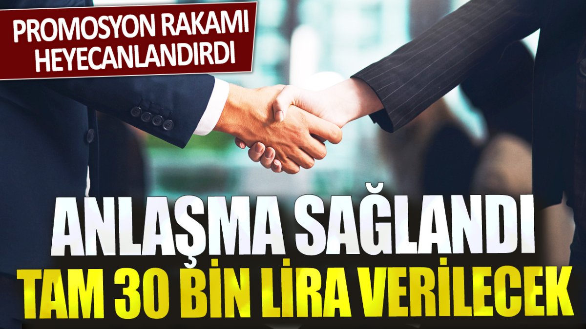 Anlaşma sağlandı tam 30 bin lira verilecek: Promosyon rakamı heyecanlandırdı