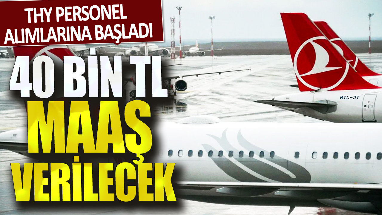 THY personel alımlarına başladı! 40 bin TL maaş verilecek