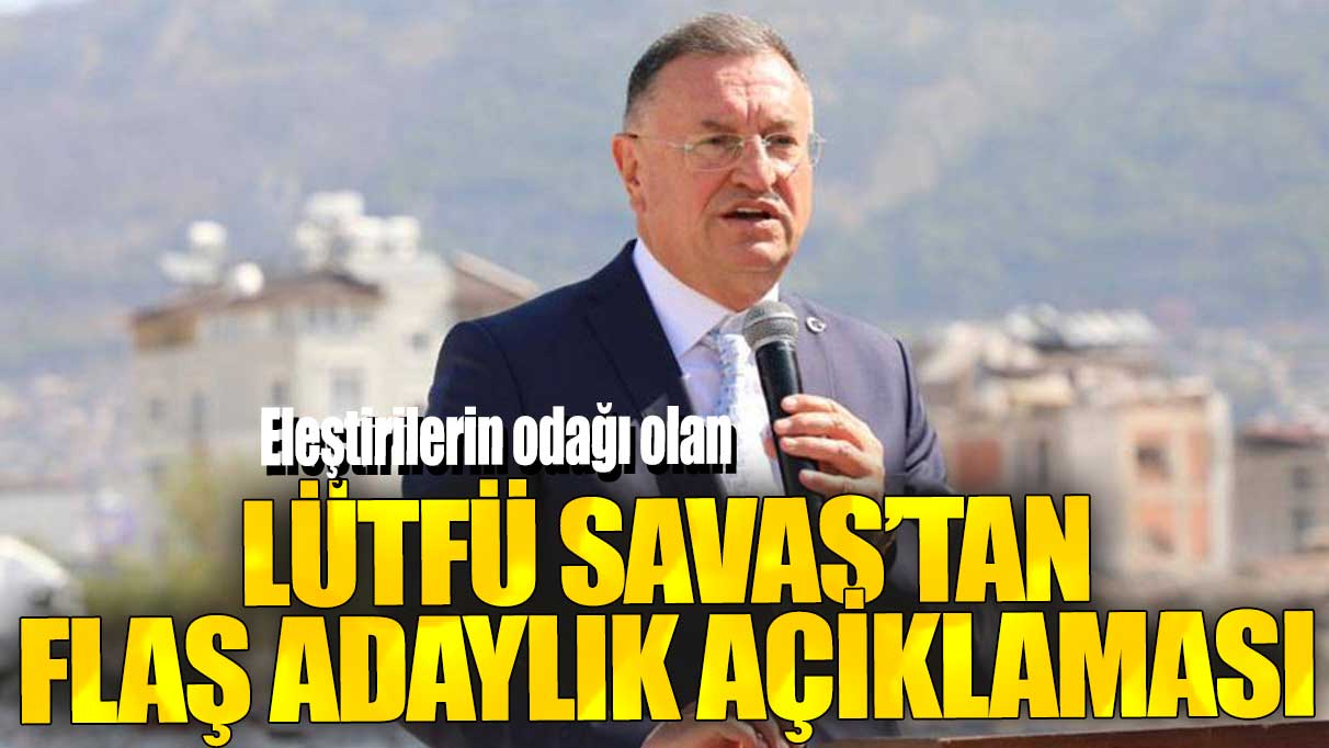 Eleştirilerin odağı olan Lütfü Savaş’tan flaş adaylık açıklaması