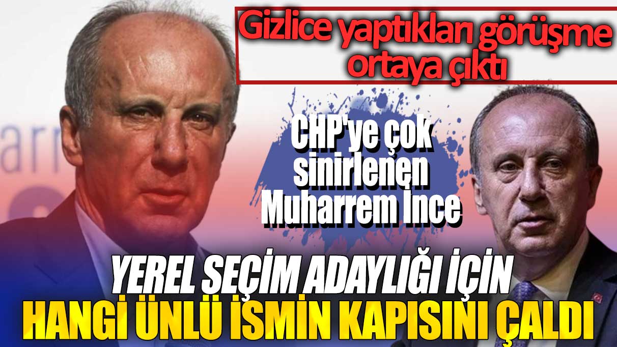 CHP'ye çok sinirlenen Muharrem İnce, yerel seçim adaylığı için hangi ünlü ismin kapısını çaldı: Gizlice yaptıkları görüşme ortaya çıktı