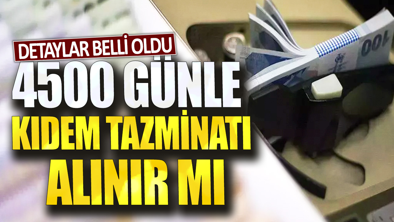 4500 günle kıdem tazminatı alınır mı? Detaylar belli oldu