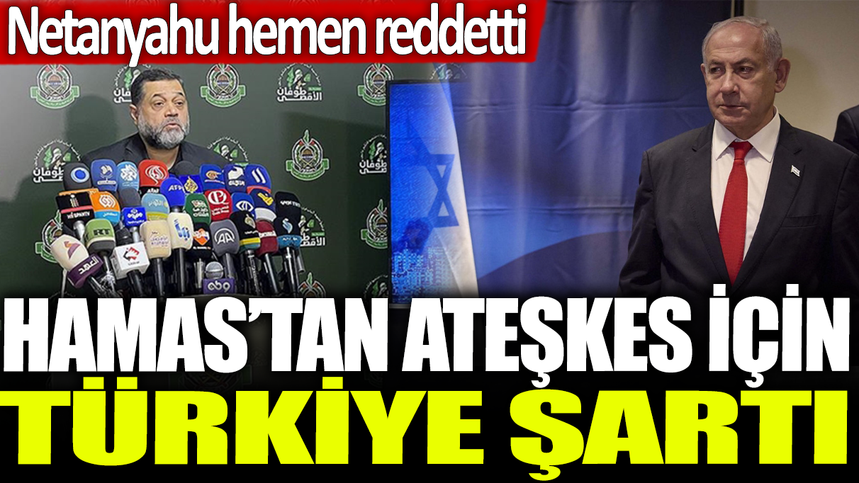 Hamas'tan ateşkes için Türkiye şartı: Netanyahu hemen reddetti