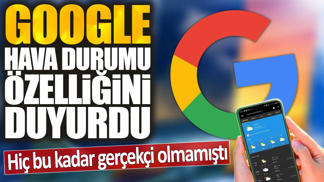 Google hava durumu özelliğini duyurdu: Hiç bu kadar gerçekçi olmamıştı