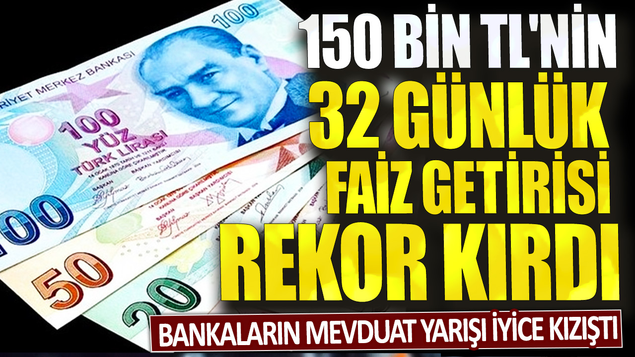 150 bin TL'nin 32 günlük faiz getirisi rekor kırdı: Bankaların mevduat yarışı iyice kızıştı