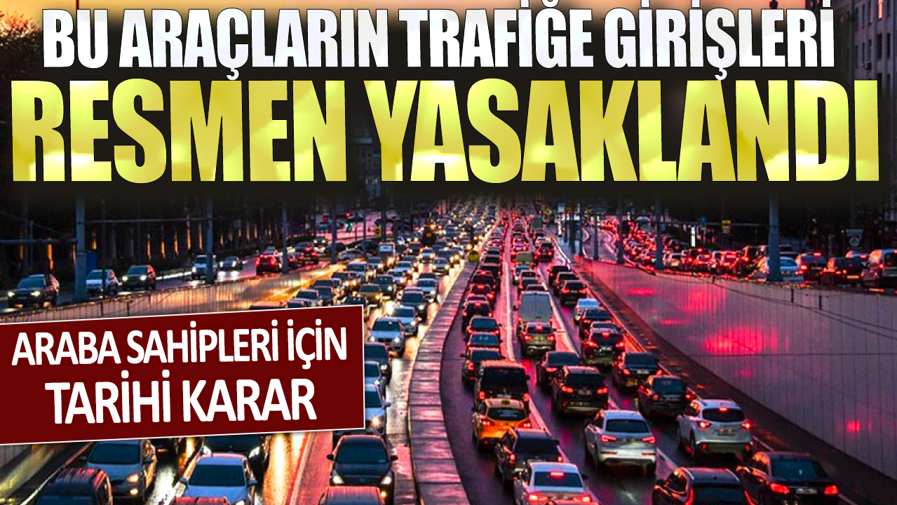 Araba sahipleri için tarihi karar: Bu araçların trafiğe girişleri resmen yasaklandı