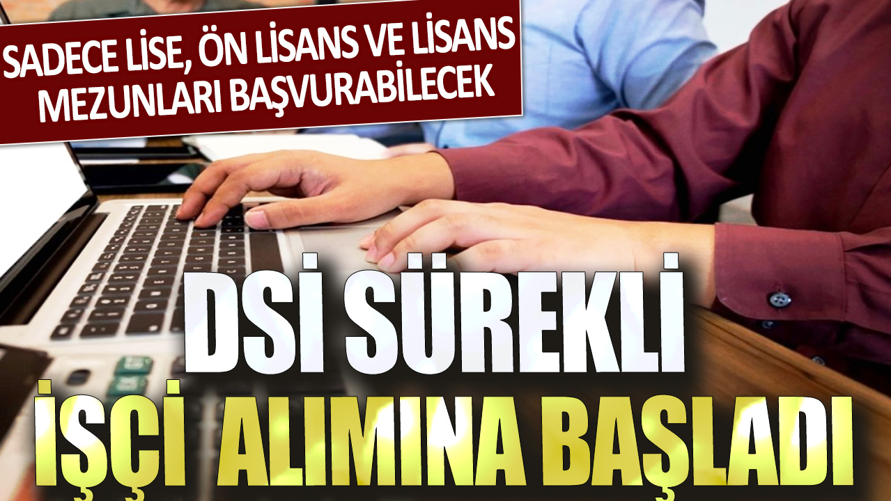 DSİ sürekli işçi alımına başladı! Sadece lise, ön lisans ve lisans mezunları başvurabilecek