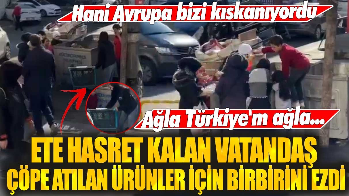 Ete hasret kalan vatandaş çöpe atılan ürünler için birbirini ezdi! Hani Avrupa bizi kıskanıyordu ağla Türkiye'm ağla