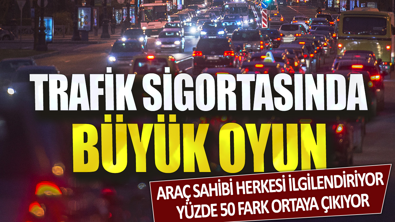 Trafik sigortasında büyük oyun! Araç sahibi herkesi ilgilendiriyor: Yüzde 50 fark ortaya çıkıyor