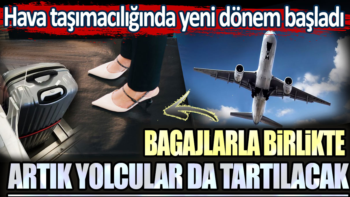 Hava taşımacılığında yeni dönem başladı: Bagajlarla birlikte artık yolcular da tartılacak!