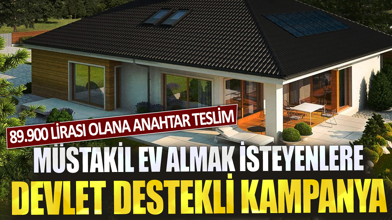 Müstakil ev almak isteyenlere devlet destekli kampanya: 89.900 lirası olana anahtar teslim