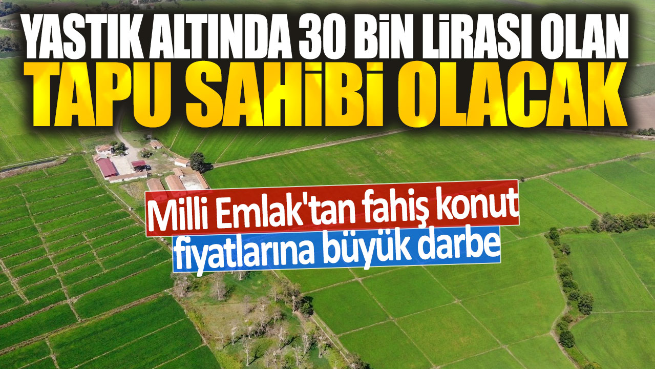 Yastık altında 30 bin lirası olan tapu sahibi olacak: Milli Emlak'tan fahiş konut fiyatlarına büyük darbe