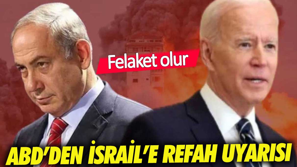 ABD'den İsrail'e Refah uyarısı: Felaket olur