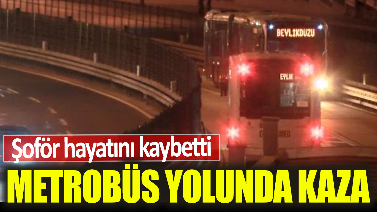 Arıza yapan metrobüsün şoförüne, karşı yönden gelen metrobüs çarptı