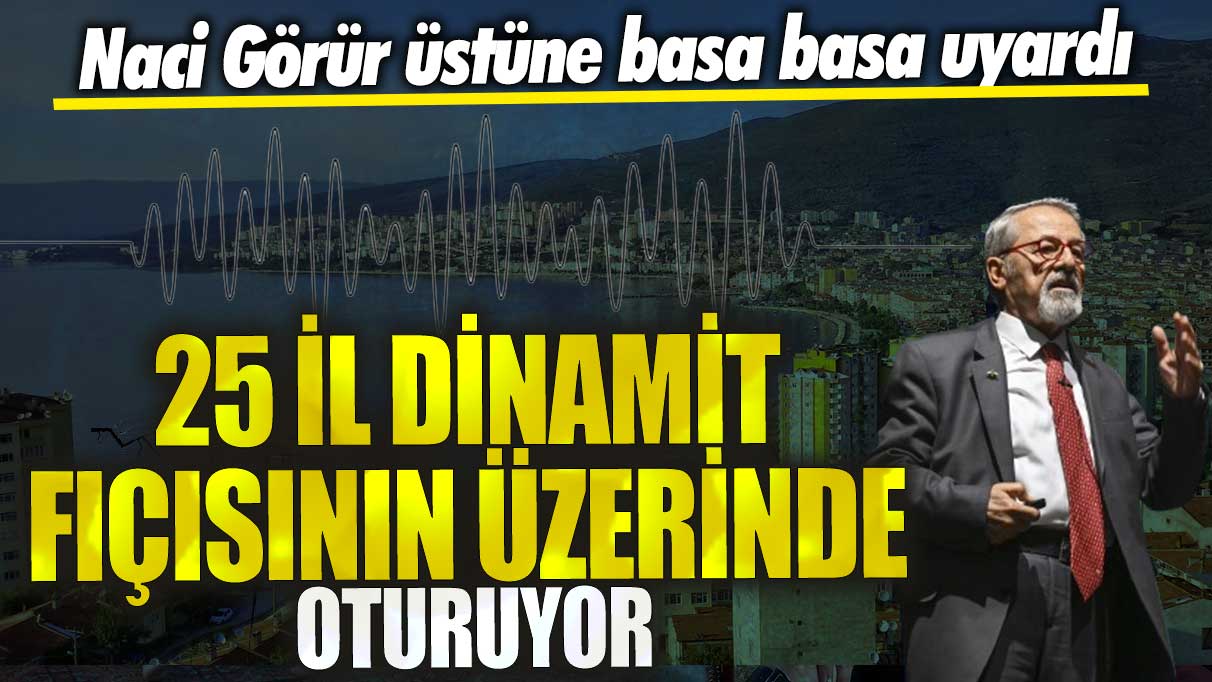 Naci Görür, üstüne basa basa uyardı! 25 il dinamitin üzerinde oturuyor