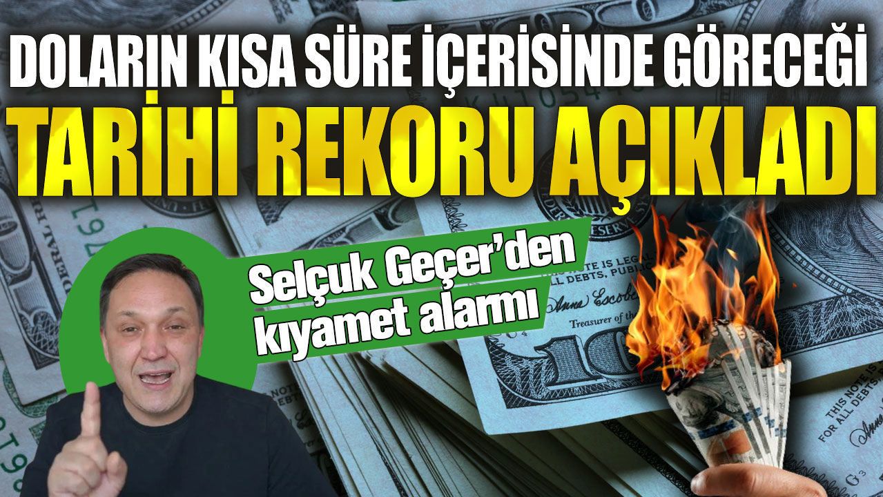 Selçuk Geçer’den kıyamet alarmı! Doların kısa süre içerisinde göreceği tarihi rekoru açıkladı