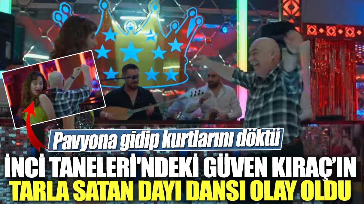 Pavyona gidip kurtlarını döktü! İnci Taneleri'ndeki Güven Kıraç’ın tarla satan dayı dansı olay oldu